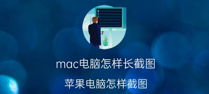 mac电脑怎样长截图 苹果电脑怎样截图？